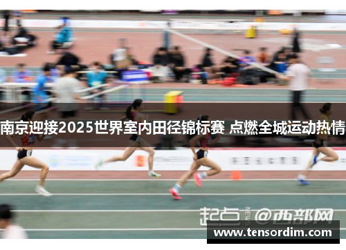 南京迎接2025世界室内田径锦标赛 点燃全城运动热情