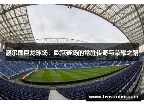 波尔图巨龙球场：欧冠赛场的常胜传奇与荣耀之路
