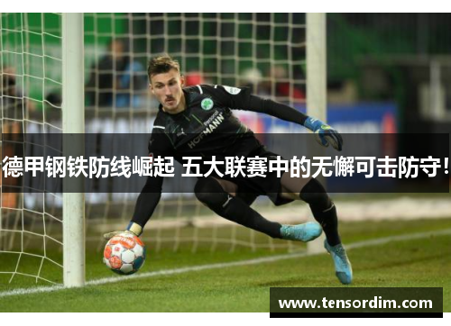 德甲钢铁防线崛起 五大联赛中的无懈可击防守！